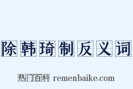 除韩琦制反义词是什么意思的图片